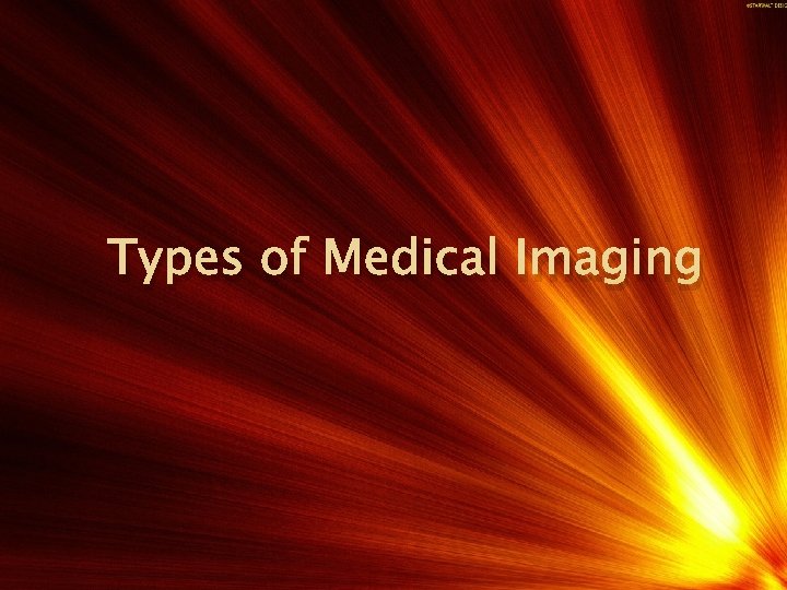 Types of Medical Imaging ▫ ▫ ▫ ▫ ▫ Medical Radiography X-Ray Imaging Nuclear