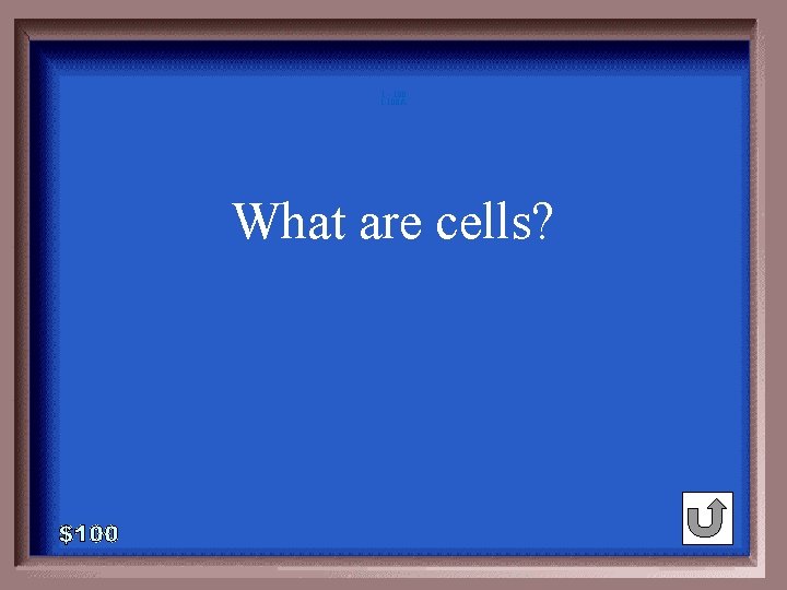 1 - 100 1 -100 A What are cells? 1 - 100 1 -100 A What are cells?