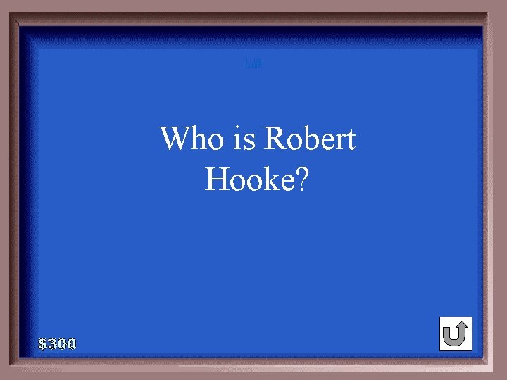 1 - 100 1 -300 A Who is Robert Hooke? 1 - 100 1 -300 A Who is Robert Hooke?