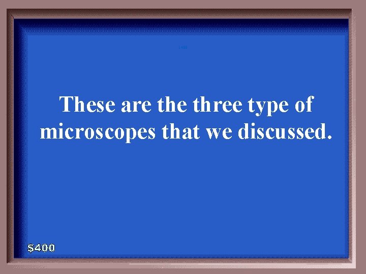 1 -400 These are three type of microscopes that we discussed. 1 -400 These are three type of microscopes that we discussed.