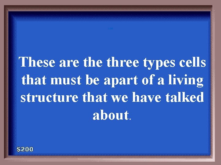 2 -200 These are three types cells that must be apart of a living 2 -200 These are three types cells that must be apart of a living