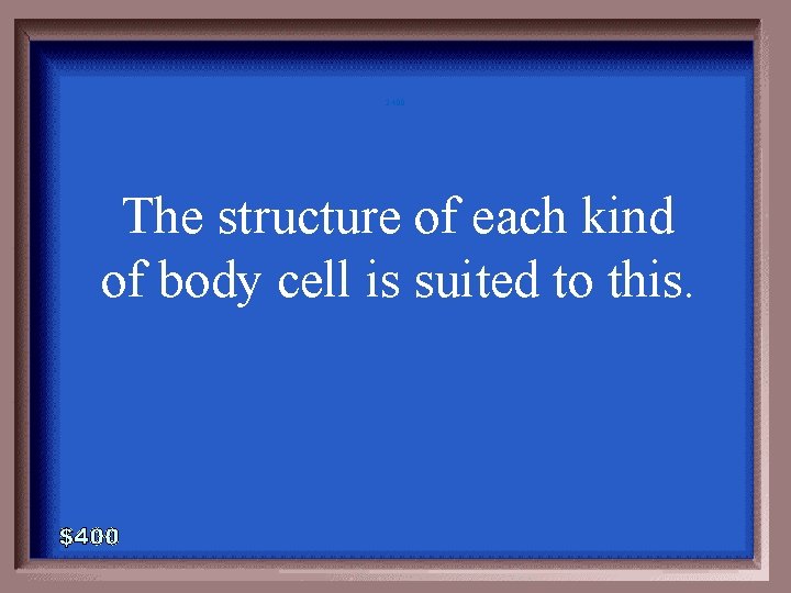 2 -400 The structure of each kind of body cell is suited to this. 2 -400 The structure of each kind of body cell is suited to this.