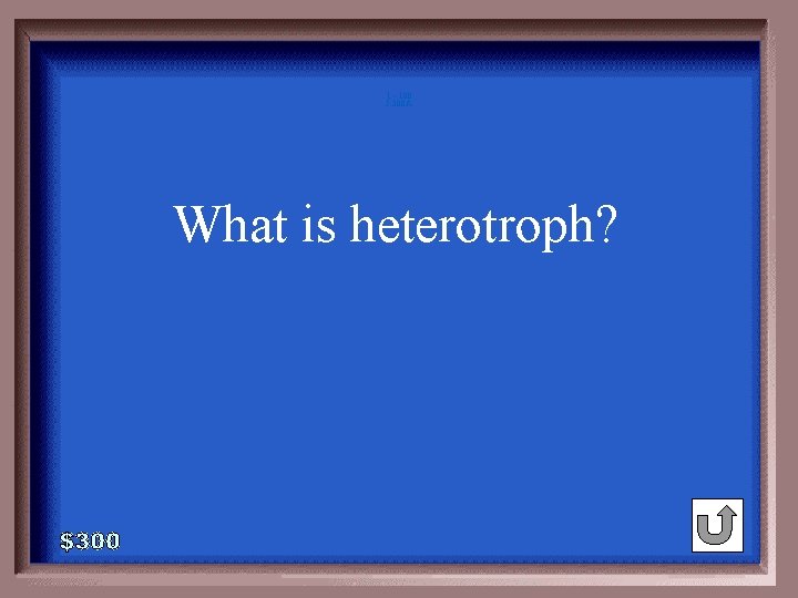 1 - 100 5 -300 A What is heterotroph? 1 - 100 5 -300 A What is heterotroph?