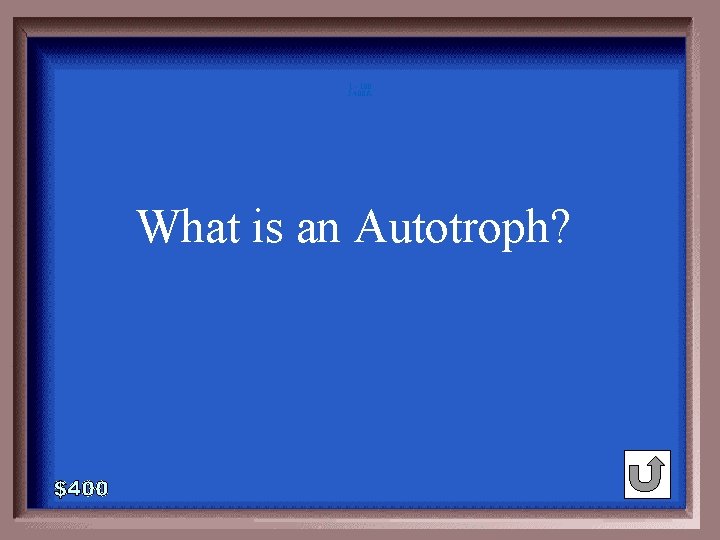 1 - 100 5 -400 A What is an Autotroph? 1 - 100 5 -400 A What is an Autotroph?