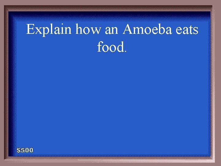 Explain how an Amoeba eats food. 5 -500 Explain how an Amoeba eats food. 5 -500