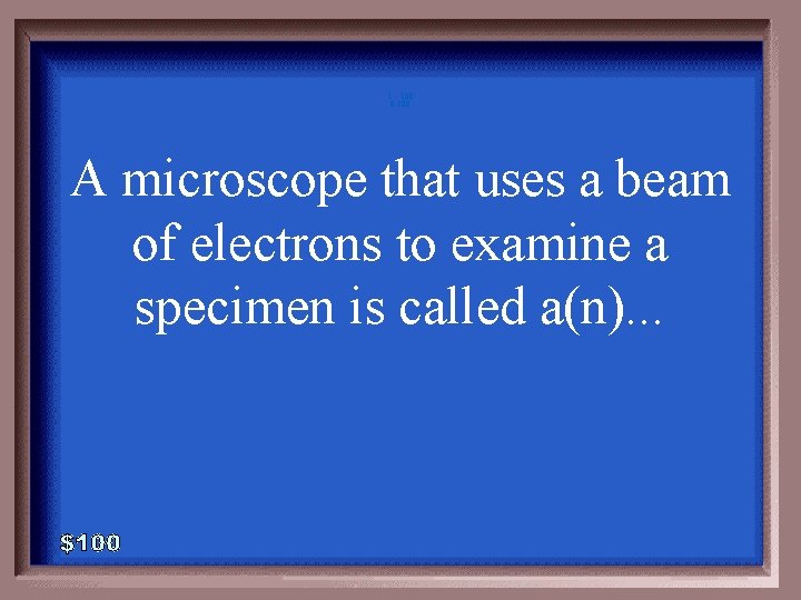 1 - 100 6 -100 A microscope that uses a beam of electrons to 1 - 100 6 -100 A microscope that uses a beam of electrons to