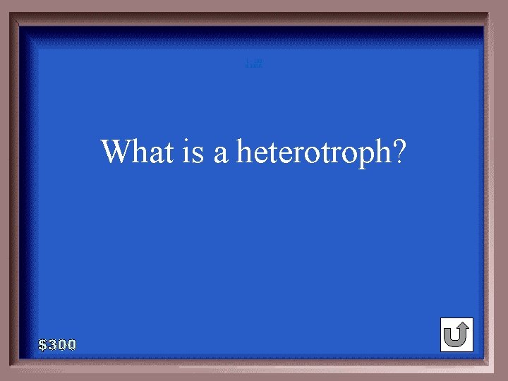 1 - 100 6 -300 A What is a heterotroph? 1 - 100 6 -300 A What is a heterotroph?