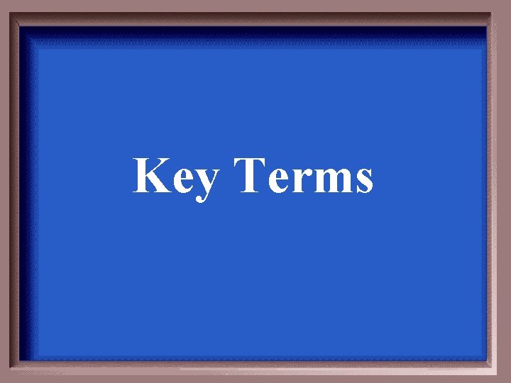 Key Terms Key Terms