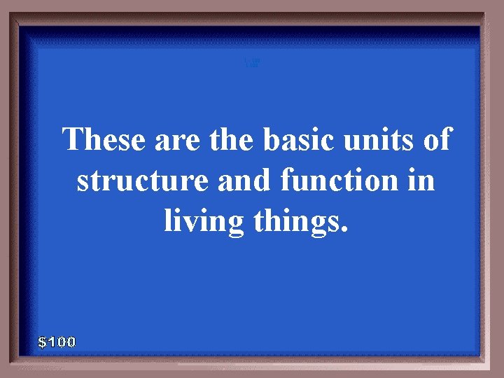1 - 100 1 -100 These are the basic units of structure and function 1 - 100 1 -100 These are the basic units of structure and function