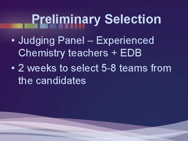 Preliminary Selection • Judging Panel – Experienced Chemistry teachers + EDB • 2 weeks Preliminary Selection • Judging Panel – Experienced Chemistry teachers + EDB • 2 weeks