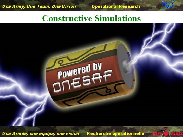 One Army, One Team, One Vision Operational Research Constructive Simulations Une Armée, une équipe,