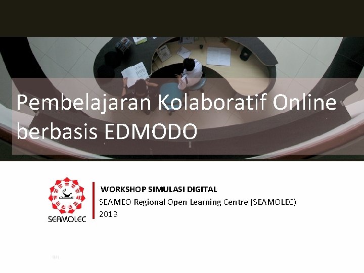 Pembelajaran Kolaboratif Online berbasis EDMODO WORKSHOP SIMULASI DIGITAL SEAMEO Regional Open Learning Centre (SEAMOLEC)