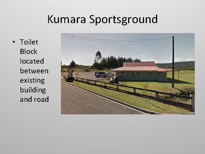 Kumara Sportsground • Toilet Block located between existing building and road 