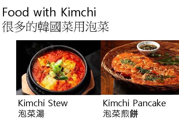 Food with Kimchi 很多的韓國菜用泡菜 Kimchi Stew 泡菜湯 Kimchi Pancake 泡菜煎餅 