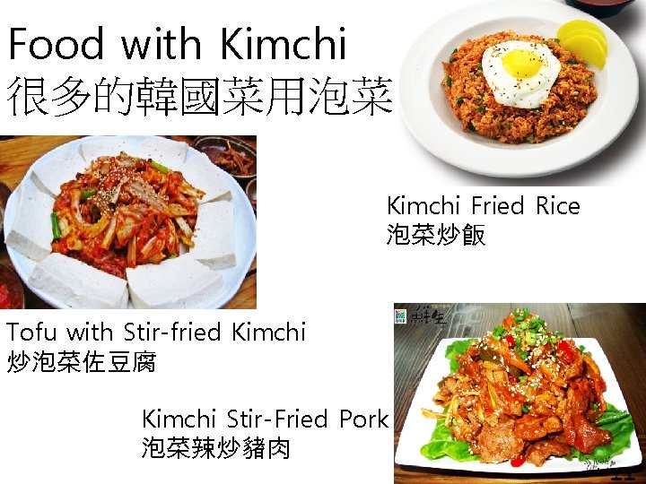 Food with Kimchi 很多的韓國菜用泡菜 Kimchi Fried Rice 泡菜炒飯 Tofu with Stir-fried Kimchi 炒泡菜佐豆腐 Kimchi