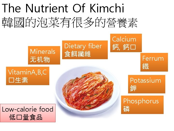 The Nutrient Of Kimchi 韓國的泡菜有很多的營養素 Minerals 无机物 Vitamin. A, B, C �生素 Low-calorie food