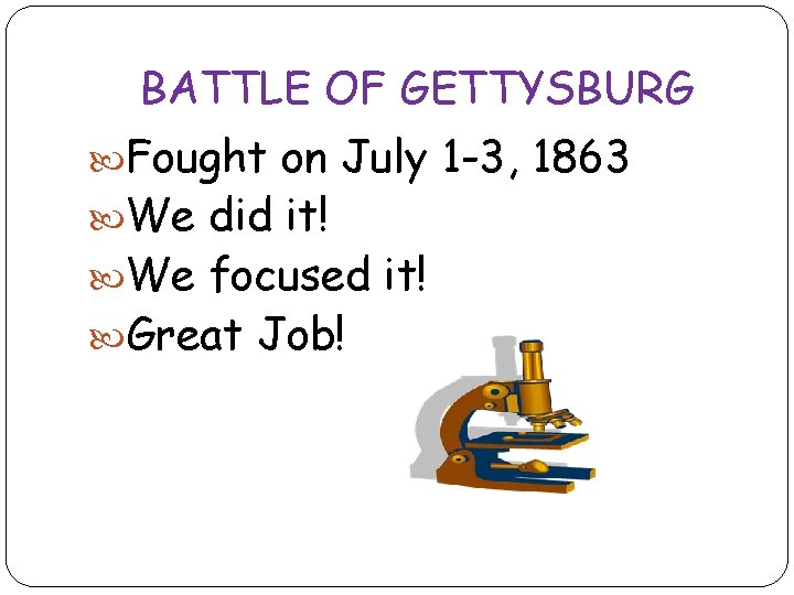 BATTLE OF GETTYSBURG Fought on July 1 -3, 1863 We did it! We focused