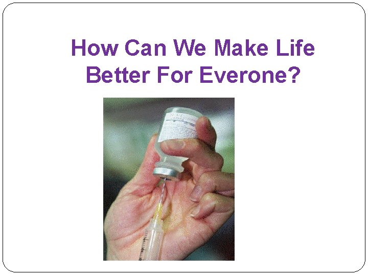 How Can We Make Life Better For Everone? 