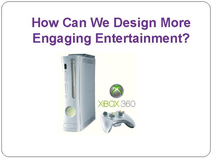 How Can We Design More Engaging Entertainment? 