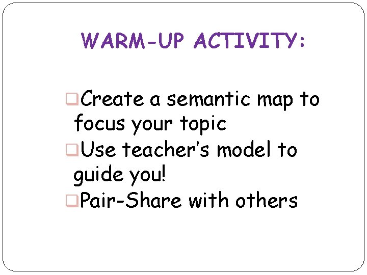 WARM-UP ACTIVITY: q. Create a semantic map to focus your topic q. Use teacher’s