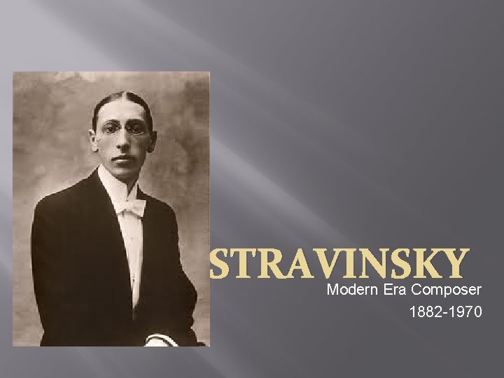 IGOR STRAVINSKY Modern Era Composer 1882 -1970 