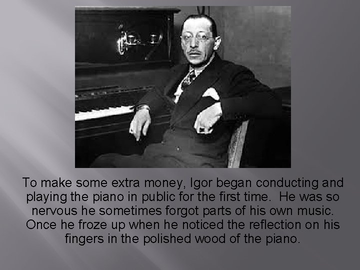 To make some extra money, Igor began conducting and playing the piano in public