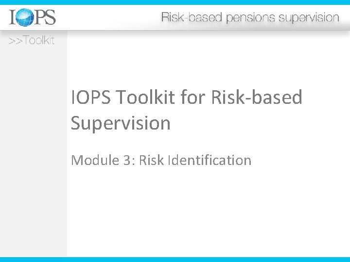 IOPS Toolkit for Risk-based Supervision Module 3: Risk Identification 