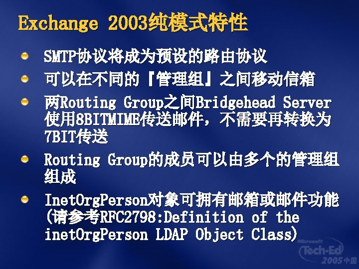 Exchange 2003纯模式特性 SMTP协议将成为预设的路由协议 可以在不同的『管理组』之间移动信箱 两Routing Group之间Bridgehead Server 使用 8 BITMIME传送邮件，不需要再转换为 7 BIT传送 Routing Group的成员可以由多个的管理组