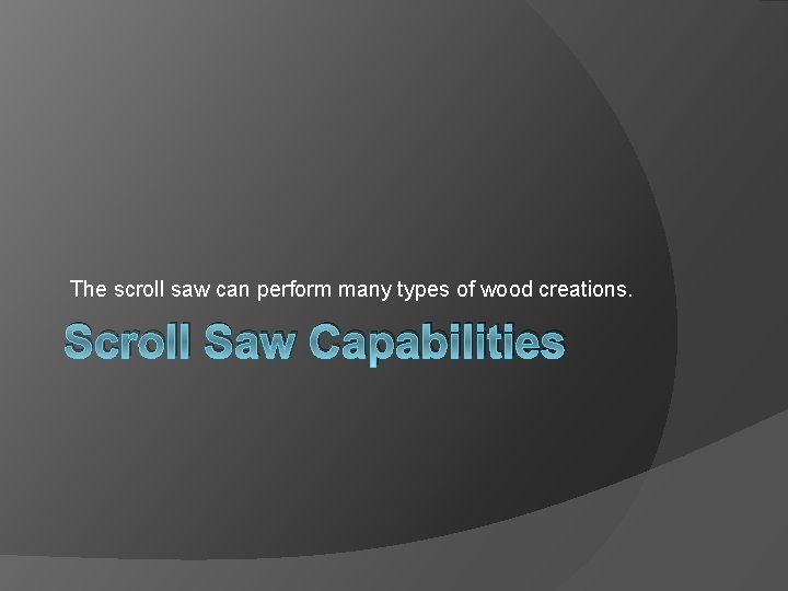 The scroll saw can perform many types of wood creations. Scroll Saw Capabilities 