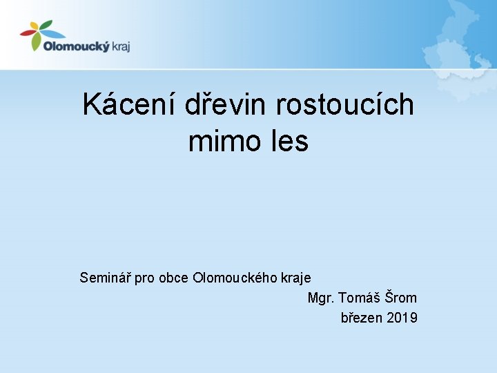 Kácení dřevin rostoucích mimo les Seminář pro obce Olomouckého kraje Mgr. Tomáš Šrom březen