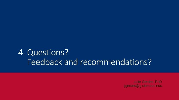 4. Questions? Feedback and recommendations? Julie Gerdes, Ph. D jgerdes@g. clemson. edu 