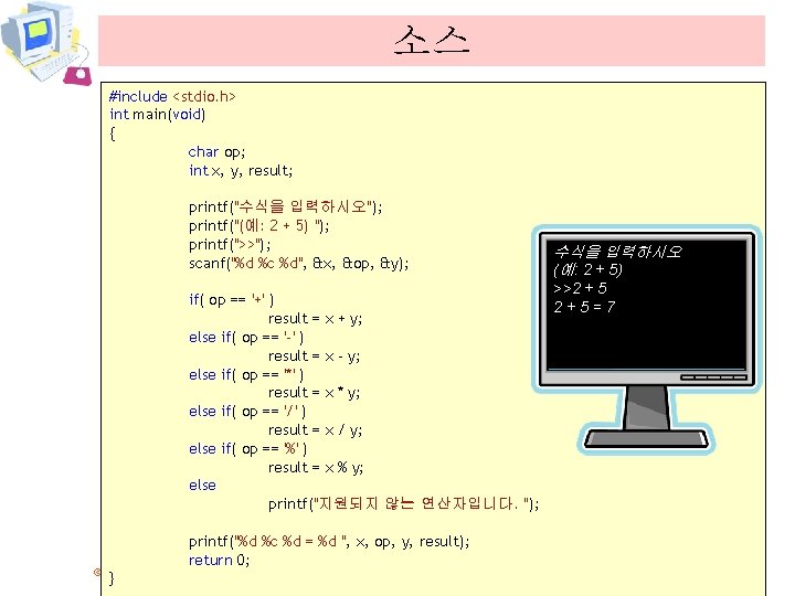 소스 #include <stdio. h> int main(void) { char op; int x, y, result; printf("수식을