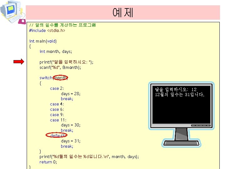 예제 // 달의 일수를 계산하는 프로그램 #include <stdio. h> int main(void) { int month,