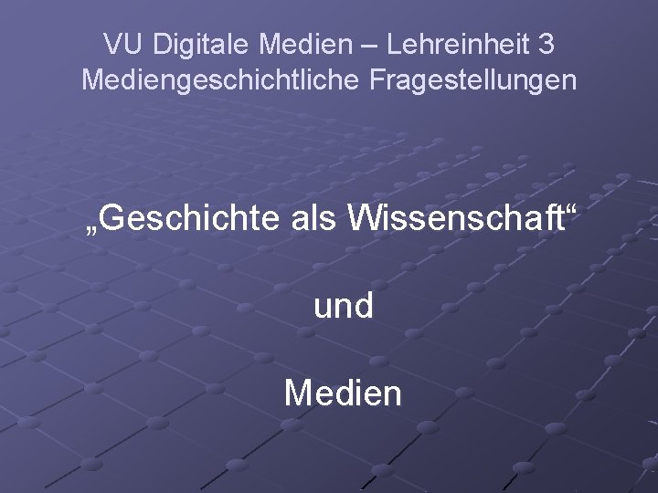 VU Digitale Medien – Lehreinheit 3 Mediengeschichtliche Fragestellungen „Geschichte als Wissenschaft“ und Medien 