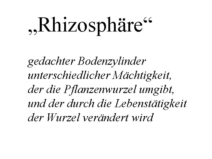 „Rhizosphäre“ gedachter Bodenzylinder unterschiedlicher Mächtigkeit, der die Pflanzenwurzel umgibt, und der durch die Lebenstätigkeit