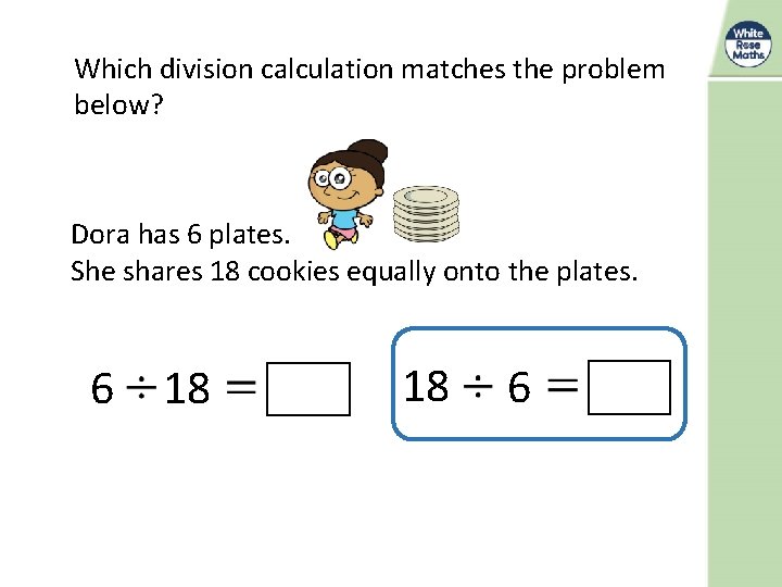 Which division calculation matches the problem below? Dora has 6 plates. She shares 18