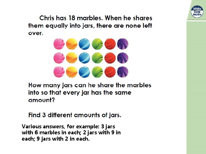 Various answers, for example: 3 jars with 6 marbles in each; 2 jars with