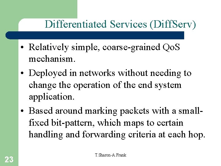 Differentiated Services (Diff. Serv) • Relatively simple, coarse-grained Qo. S mechanism. • Deployed in