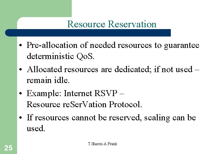 Resource Reservation • Pre-allocation of needed resources to guarantee deterministic Qo. S. • Allocated