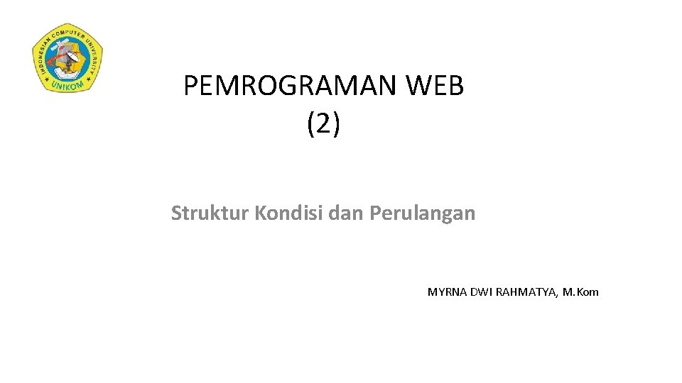 PEMROGRAMAN WEB (2) Struktur Kondisi dan Perulangan MYRNA DWI RAHMATYA, M. Kom 