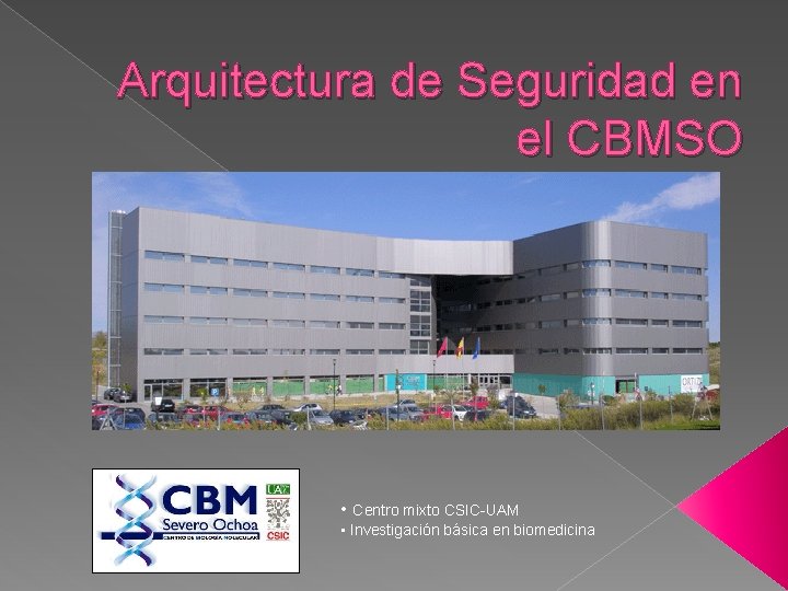 Arquitectura de Seguridad en el CBMSO • Centro mixto CSIC-UAM • Investigación básica en