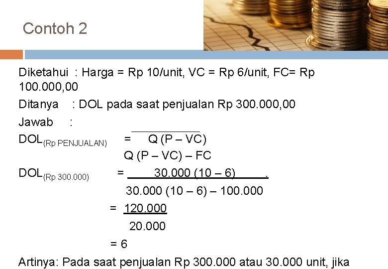 Contoh 2 Diketahui : Harga = Rp 10/unit, VC = Rp 6/unit, FC= Rp