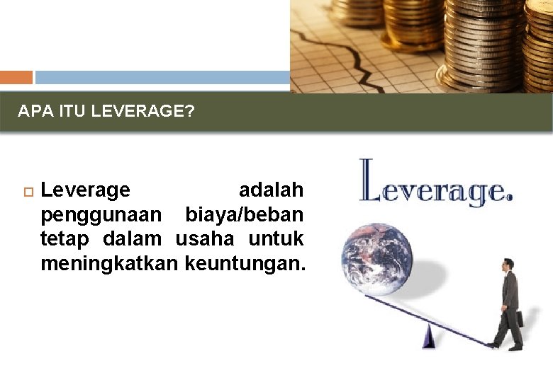 APA ITU LEVERAGE? Leverage adalah penggunaan biaya/beban tetap dalam usaha untuk meningkatkan keuntungan. APA ITU LEVERAGE? Leverage adalah penggunaan biaya/beban tetap dalam usaha untuk meningkatkan keuntungan.