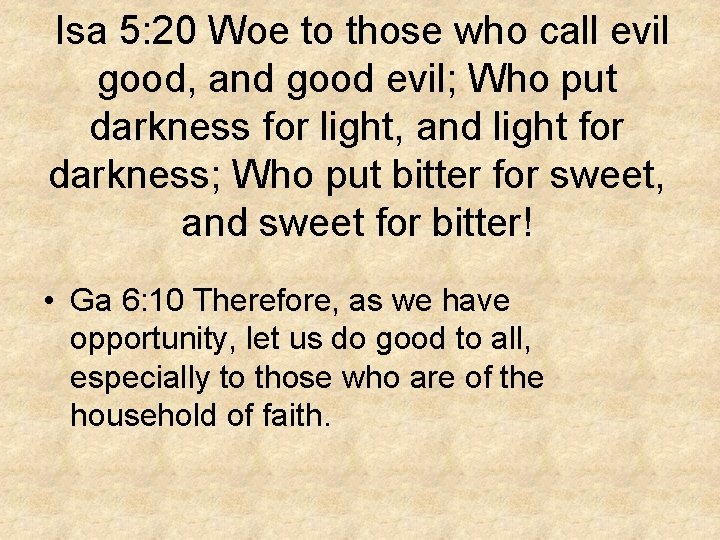 Isa 5: 20 Woe to those who call evil good, and good evil; Who