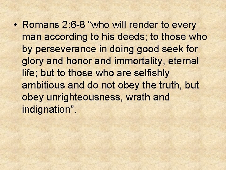  • Romans 2: 6 -8 “who will render to every man according to