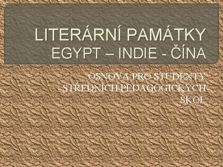 LITERÁRNÍ PAMÁTKY EGYPT – INDIE - ČÍNA OSNOVA PRO STUDENTY STŘEDNÍCH PEDAGOGICKÝCH ŠKOL 