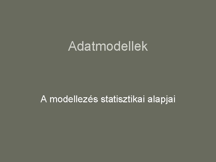 Adatmodellek A modellezés statisztikai alapjai 