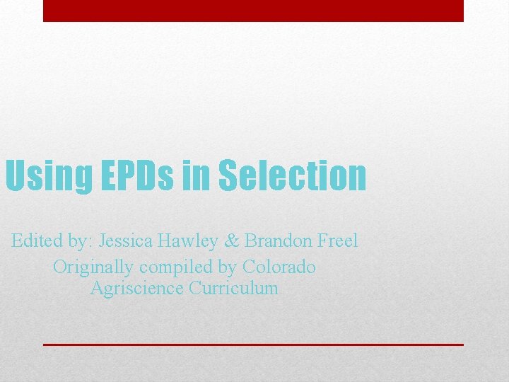 Using EPDs in Selection Edited by: Jessica Hawley & Brandon Freel Originally compiled by