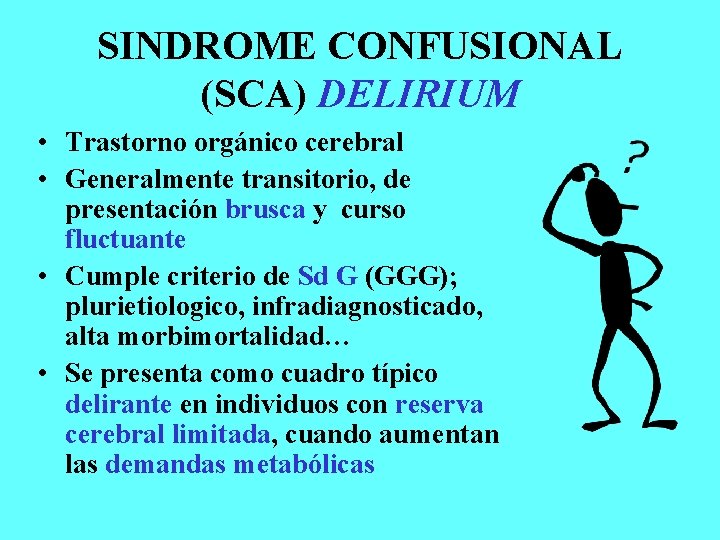 SINDROME CONFUSIONAL (SCA) DELIRIUM • Trastorno orgánico cerebral • Generalmente transitorio, de presentación brusca