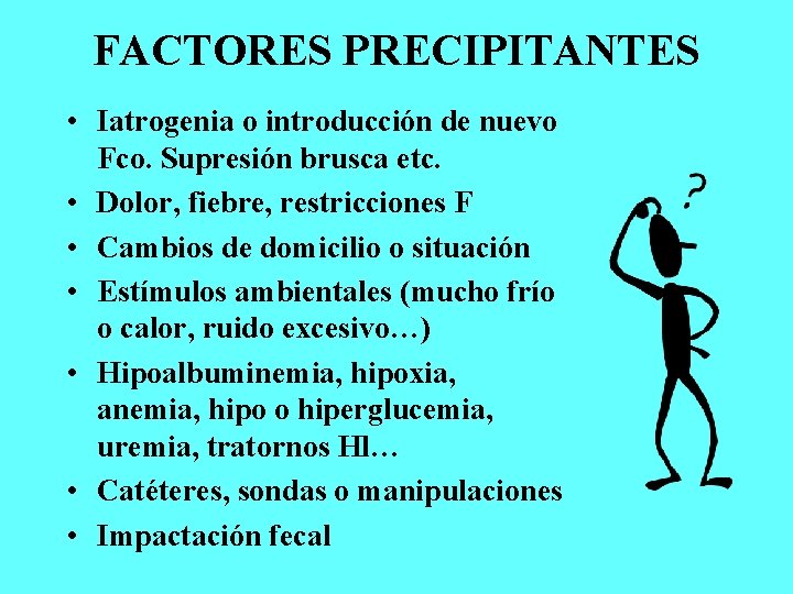 FACTORES PRECIPITANTES • Iatrogenia o introducción de nuevo Fco. Supresión brusca etc. • Dolor,
